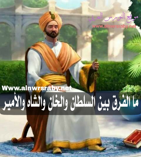 ما الفرق بين السلطان والخان والشاه والأمير